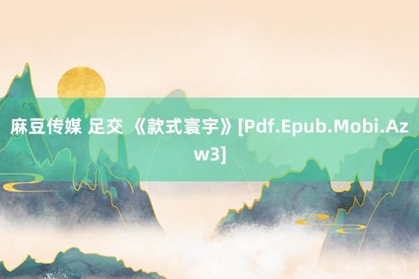 麻豆传媒 足交 《款式寰宇》[Pdf.Epub.Mobi.Azw3]