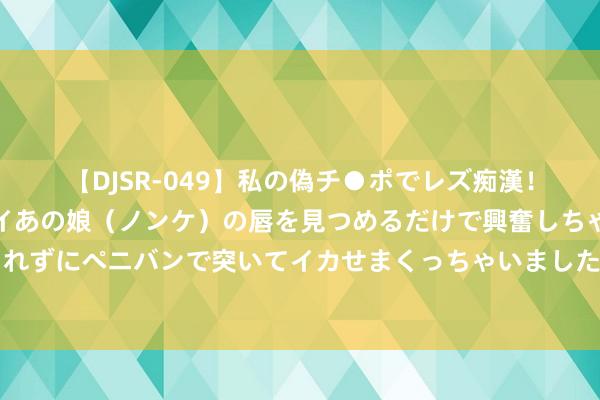 【DJSR-049】私の偽チ●ポでレズ痴漢！職場で見かけたカワイイあの娘（ノンケ）の唇を見つめるだけで興奮しちゃう私は欲求を抑えられずにペニバンで突いてイカせまくっちゃいました！ 斟酌女性力量，话剧《玩偶之家2：娜拉转头》北京开演