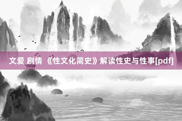 文爱 剧情 《性文化简史》解读性史与性事[pdf]