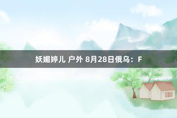 妖媚婷儿 户外 8月28日俄乌：F