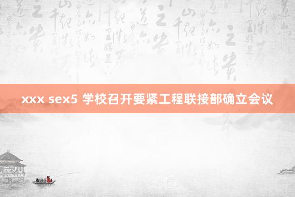 xxx sex5 学校召开要紧工程联接部确立会议