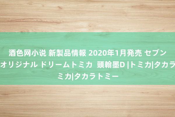 酒色网小说 新製品情報 2020年1月発売 セブン＆アイオリジナル ドリームトミカ  頭翰墨D |トミカ|タカラトミー