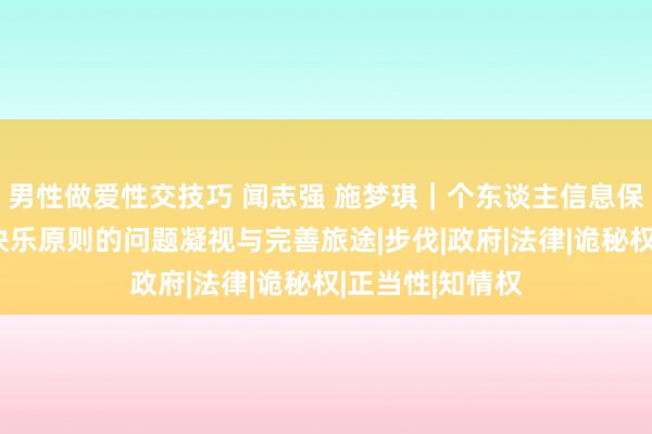 男性做爱性交技巧 闻志强 施梦琪｜个东谈主信息保护视角下知情快乐原则的问题凝视与完善旅途|步伐|政府|法律|诡秘权|正当性|知情权