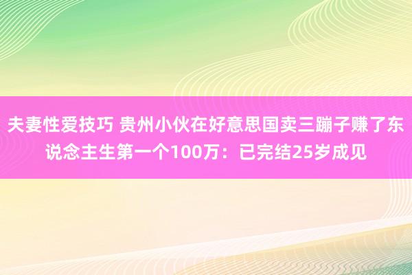 夫妻性爱技巧 贵州小伙在好意思国卖三蹦子赚了东说念主生第一个100万：已完结25岁成见