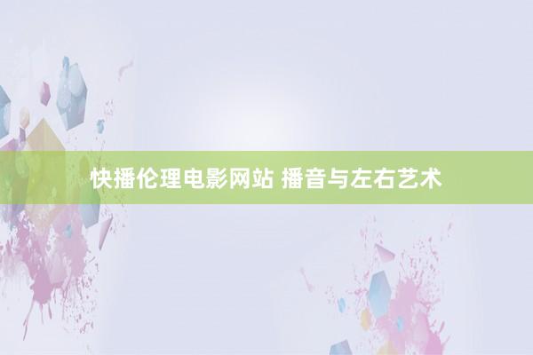 快播伦理电影网站 播音与左右艺术