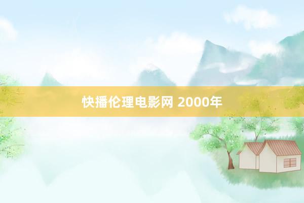 快播伦理电影网 2000年