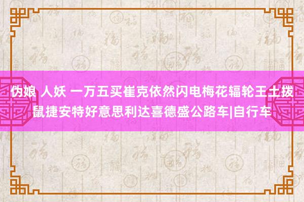 伪娘 人妖 一万五买崔克依然闪电梅花辐轮王土拨鼠捷安特好意思利达喜德盛公路车|自行车